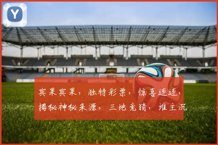 宾果宾果,独特彩票,惊喜连连,揭秘神秘来源,三地竞猜,谁主沉浮