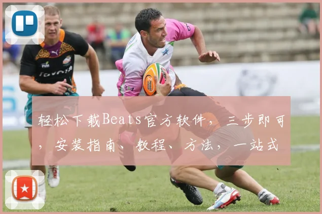 轻松下载Beats官方软件，三步即可，安装指南、教程、方法，一站式获取